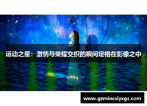 运动之星：激情与荣耀交织的瞬间定格在影像之中