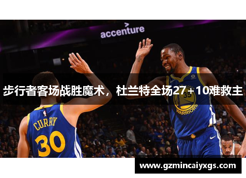 步行者客场战胜魔术，杜兰特全场27+10难救主