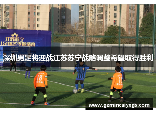 深圳男足将迎战江苏苏宁战略调整希望取得胜利