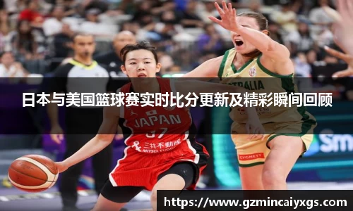谈球吧日本与美国篮球赛实时比分更新及精彩瞬间回顾
